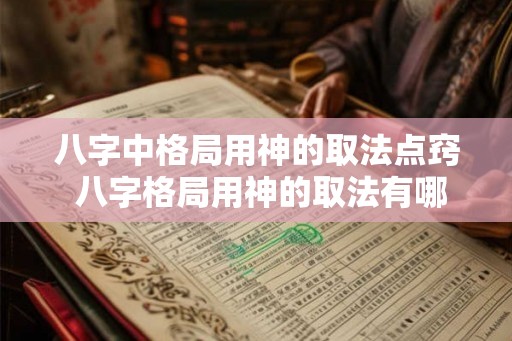 八字中格局用神的取法点窍 八字格局用神的取法有哪些