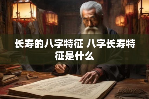 长寿的八字特征 八字长寿特征是什么