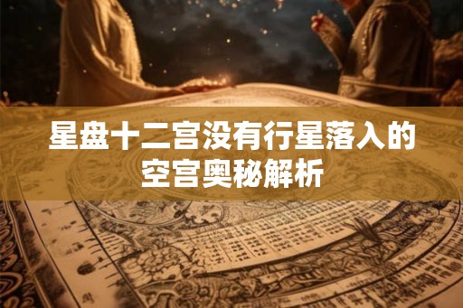 星盘十二宫没有行星落入的空宫奥秘解析