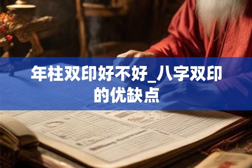 年柱双印好不好_八字双印的优缺点