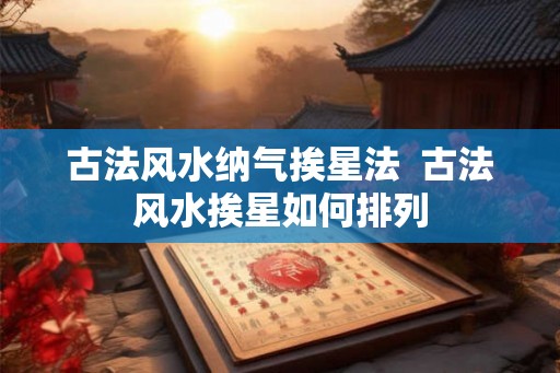 古法风水纳气挨星法  古法风水挨星如何排列