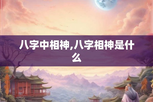八字中相神,八字相神是什么
