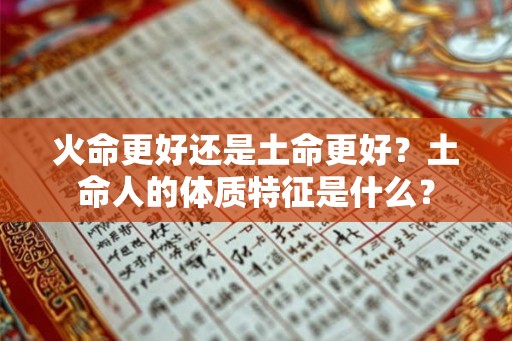 火命更好还是土命更好？土命人的体质特征是什么？
