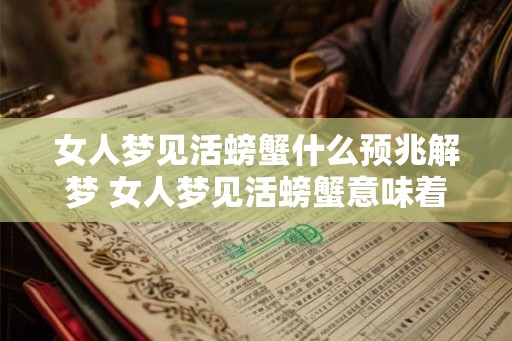 女人梦见活螃蟹什么预兆解梦 女人梦见活螃蟹意味着什么