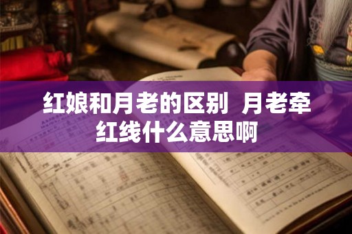 红娘和月老的区别  月老牵红线什么意思啊