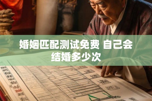 婚姻匹配测试免费 自己会结婚多少次 婚姻匹配测试免费 自己会结婚多少次