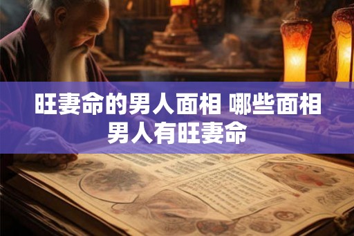 旺妻命的男人面相 哪些面相男人有旺妻命