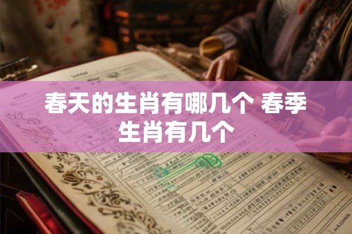 春天的生肖有哪几个 春季生肖有几个