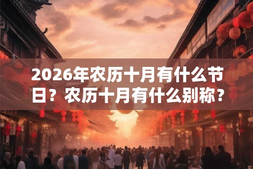 2026年农历十月有什么节日？农历十月有什么别称？