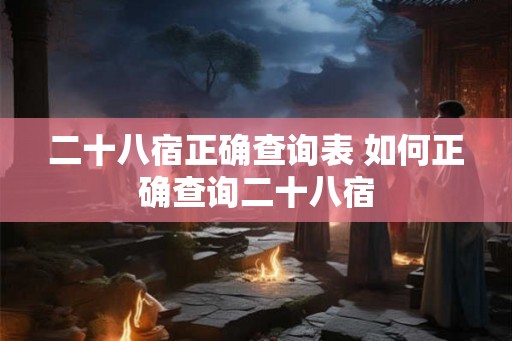 二十八宿正确查询表 如何正确查询二十八宿 二十八宿正确查询表 如何正确查询二十八宿