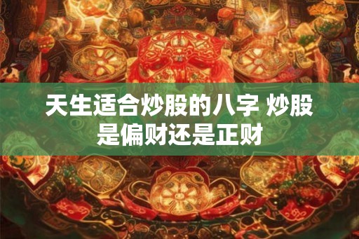 天生适合炒股的八字 炒股是偏财还是正财