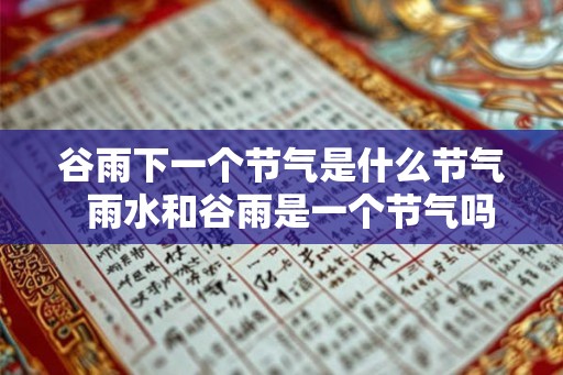 谷雨下一个节气是什么节气  雨水和谷雨是一个节气吗