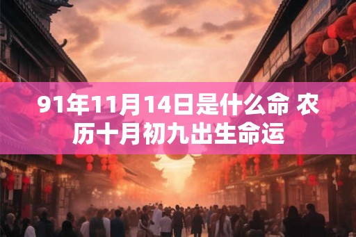 91年11月14日是什么命 农历十月初九出生命运
