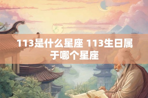 113是什么星座 113生日属于哪个星座