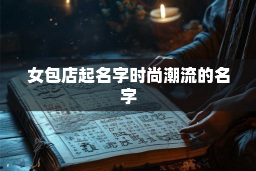 女包店起名字时尚潮流的名字