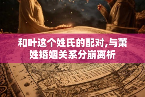 和叶这个姓氏的配对,与萧姓婚姻关系分崩离析
