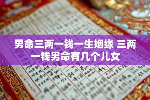 男命三两一钱一生姻缘 三两一钱男命有几个儿女