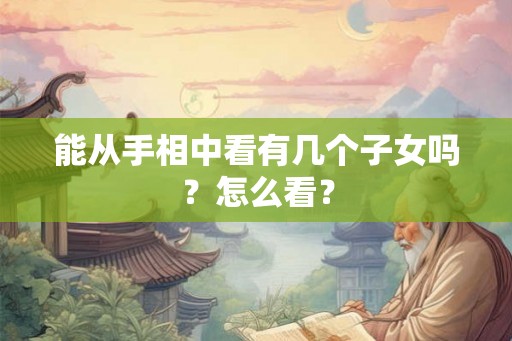 能从手相中看有几个子女吗？怎么看？