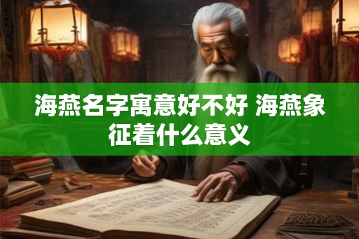 海燕名字寓意好不好 海燕象征着什么意义