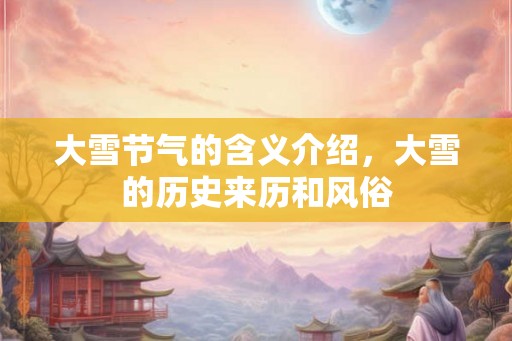 大雪节气的含义介绍，大雪的历史来历和风俗