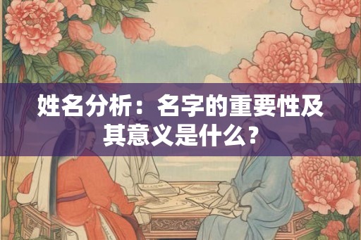 姓名分析：名字的重要性及其意义是什么？