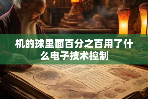 机的球里面百分之百用了什么电子技术控制