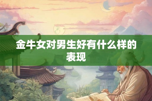 金牛女对男生好有什么样的表现