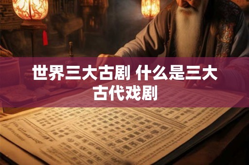 世界三大古剧 什么是三大古代戏剧