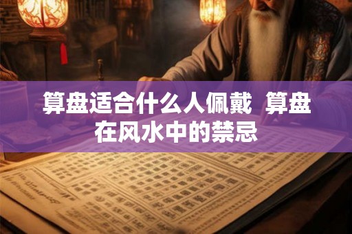 算盘适合什么人佩戴  算盘在风水中的禁忌