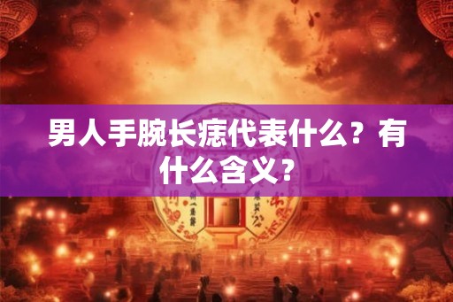 男人手腕长痣代表什么？有什么含义？