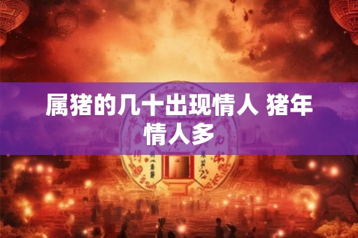 属猪的几十出现情人 猪年情人多