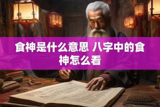 食神是什么意思 八字中的食神怎么看