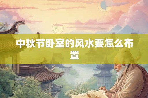 中秋节卧室的风水要怎么布置