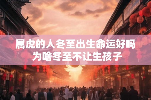 属虎的人冬至出生命运好吗 为啥冬至不让生孩子