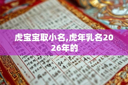 虎宝宝取小名,虎年乳名2026年的