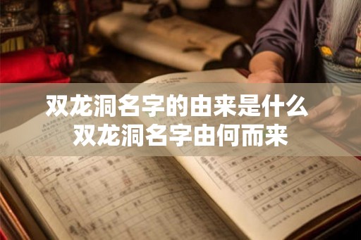 双龙洞名字的由来是什么 双龙洞名字由何而来