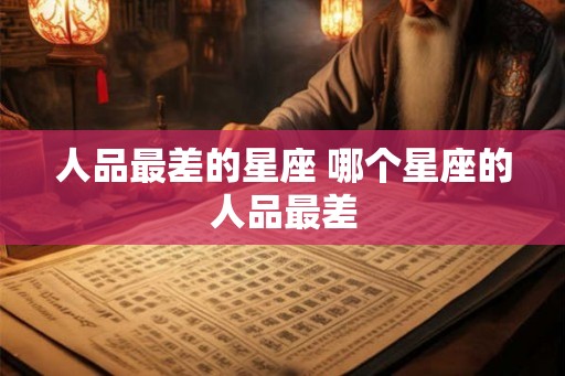 人品最差的星座 哪个星座的人品最差