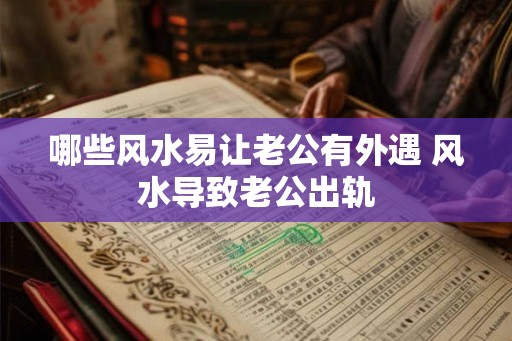 哪些风水易让老公有外遇 风水导致老公出轨