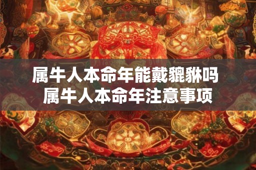 属牛人本命年能戴貔貅吗 属牛人本命年注意事项