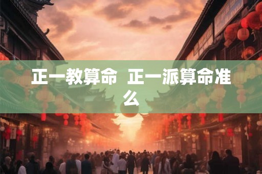 正一教算命 正一派算命准么 正一教算命 正一派算命准么