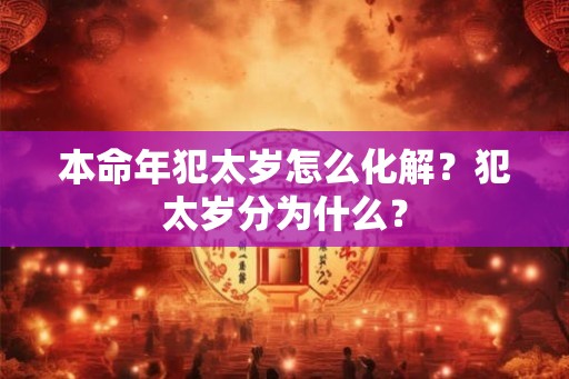 本命年犯太岁怎么化解？犯太岁分为什么？