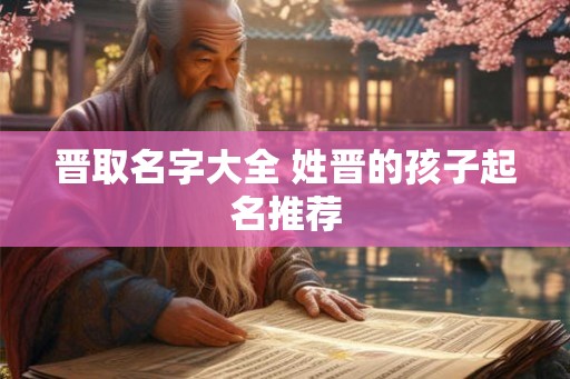 晋取名字大全 姓晋的孩子起名推荐