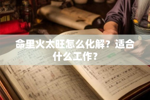 命里火太旺怎么化解？适合什么工作？