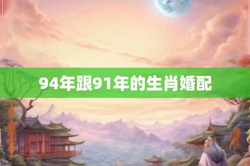 94年跟91年的生肖婚配