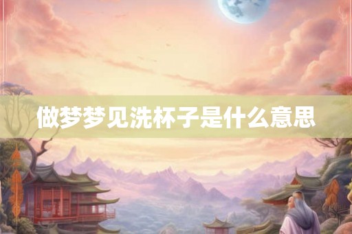 做梦梦见洗杯子是什么意思