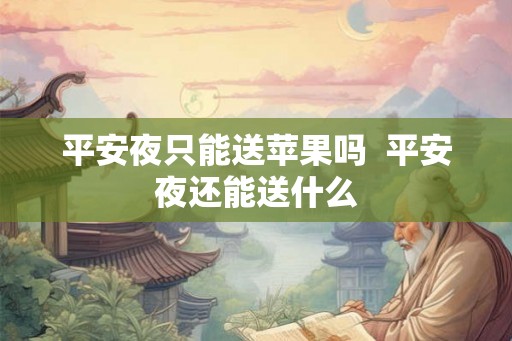 平安夜只能送苹果吗 平安夜还能送什么 平安夜只能送苹果吗 平安夜还能送什么