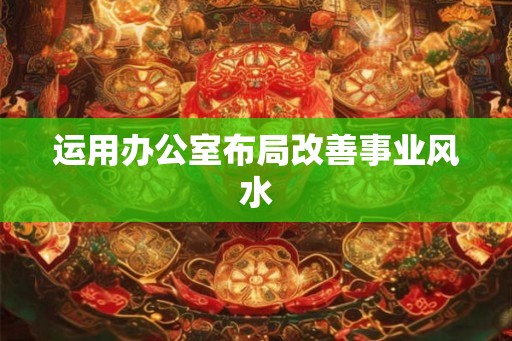 运用办公室布局改善事业风水