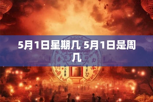5月1日星期几 5月1日是周几