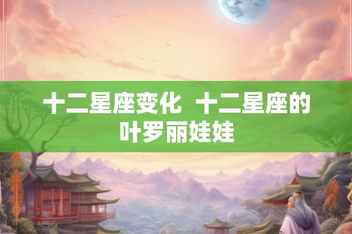 十二星座变化  十二星座的叶罗丽娃娃