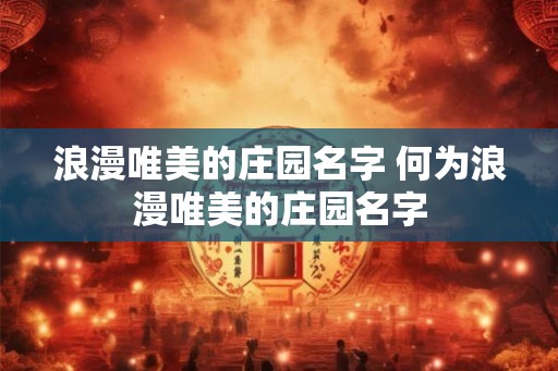 浪漫唯美的庄园名字 何为浪漫唯美的庄园名字